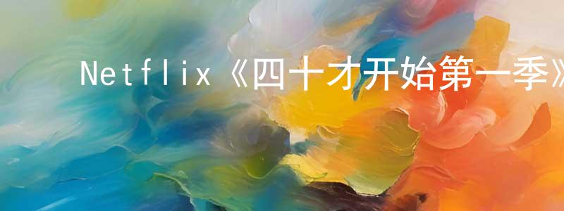﻿陈妍斐发布﻿Netflix《四十才开始第一季》迅雷下载/在线观看/百度云-都市/情感-美剧天堂